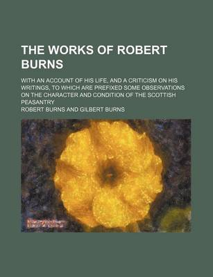 Book cover for The Works of Robert Burns (Volume 1); With an Account of His Life, and a Criticism on His Writings, to Which Are Prefixed Some Observations on the Character and Condition of the Scottish Peasantry