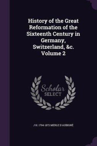 Cover of History of the Great Reformation of the Sixteenth Century in Germany, Switzerland, &C. Volume 2