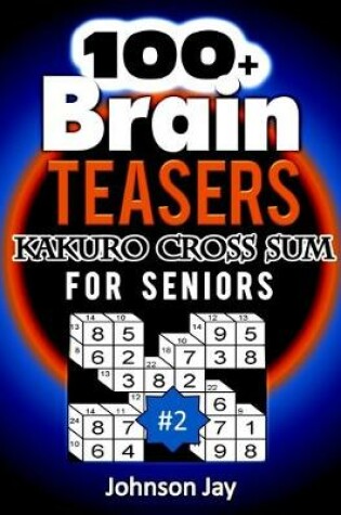 Cover of 100+ Brain Teasers KAKURO CROSS SUMS for Seniors