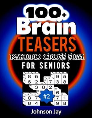 Cover of 100+ Brain Teasers KAKURO CROSS SUMS for Seniors