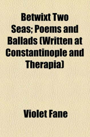 Cover of Betwixt Two Seas; Poems and Ballads (Written at Constantinople and Therapia)