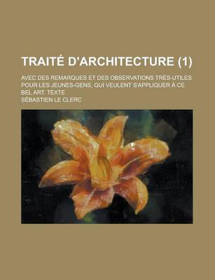 Book cover for Traite D'Architecture; Avec Des Remarques Et Des Observations Tres-Utiles Pour Les Jeunes-Gens, Qui Veulent S'Appliquer a Ce Bel Art. Texte (1)