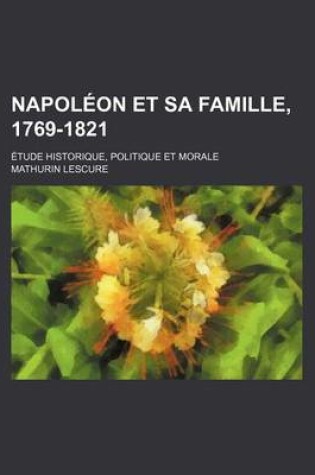 Cover of Napoleon Et Sa Famille, 1769-1821; Etude Historique, Politique Et Morale