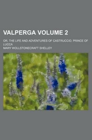Cover of Valperga; Or, the Life and Adventures of Castruccio, Prince of Lucca Volume 2