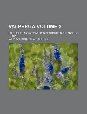 Book cover for Valperga; Or, the Life and Adventures of Castruccio, Prince of Lucca Volume 2