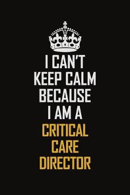 Book cover for I Can't Keep Calm Because I Am A Critical Care Director