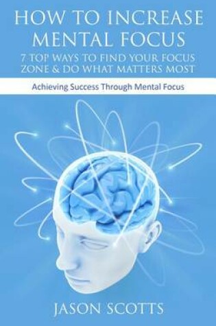 Cover of How to Increase Mental Focus: 7 Top Ways to Find Your Focus Zone & Do What Matters Most