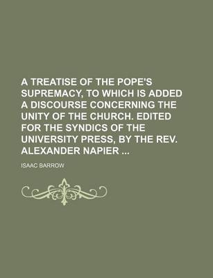 Book cover for A Treatise of the Pope's Supremacy, to Which Is Added a Discourse Concerning the Unity of the Church. Edited for the Syndics of the University Press, by the REV. Alexander Napier