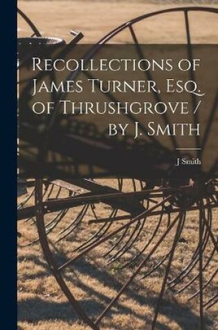 Cover of Recollections of James Turner, Esq. of Thrushgrove / by J. Smith