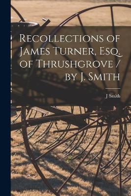 Book cover for Recollections of James Turner, Esq. of Thrushgrove / by J. Smith