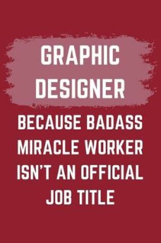 Cover of Graphic Designer Because Badass Miracle Worker Isn't An Official Job Title