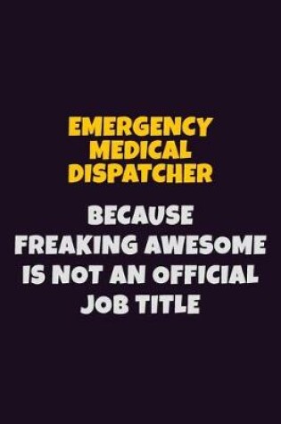 Cover of Emergency Medical Dispatcher, Because Freaking Awesome Is Not An Official Job Title