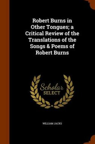 Cover of Robert Burns in Other Tongues; A Critical Review of the Translations of the Songs & Poems of Robert Burns