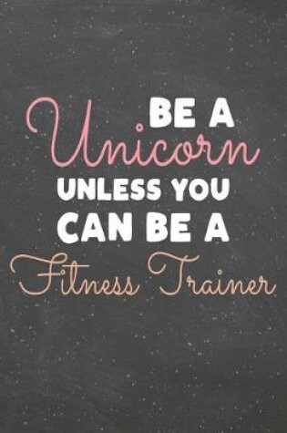 Cover of Be a Unicorn Unless You Can Be a Fitness Trainer