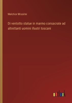 Book cover for Di ventotto statue in marmo consacrate ad altrettanti uomini illustri toscani