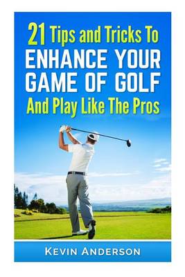 Book cover for 21 Tips & Tricks To Enhance Your Game Of Golf And Play Like The Pros