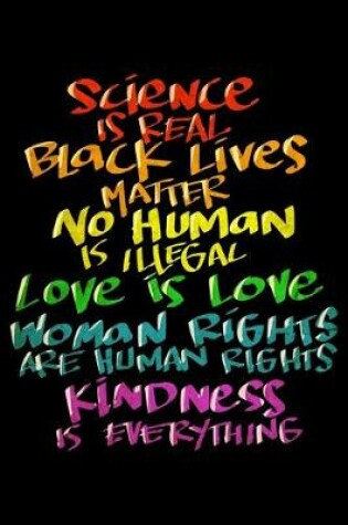 Cover of Science Is Real Black Lives Matter No Human Is Illegal Love Is Love Women Rights Are Human Rights Kindsness Is Everything