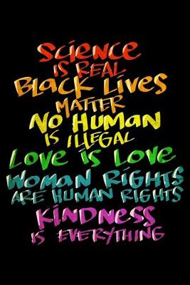 Book cover for Science Is Real Black Lives Matter No Human Is Illegal Love Is Love Women Rights Are Human Rights Kindsness Is Everything
