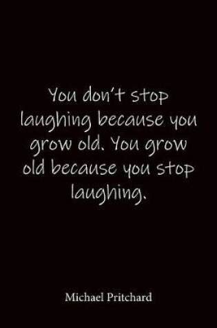 Cover of You don't stop laughing because you grow old. You grow old because you stop laughing. Michael Pritchard