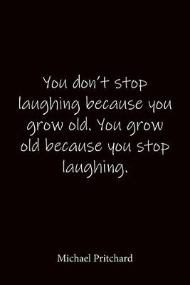 Book cover for You don't stop laughing because you grow old. You grow old because you stop laughing. Michael Pritchard