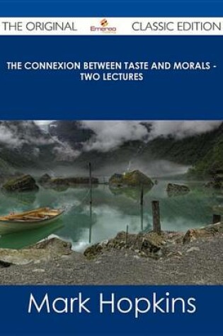 Cover of The Connexion Between Taste and Morals - Two Lectures - The Original Classic Edition