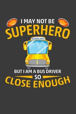 Book cover for I May Not Be Super Hero But I Am A Bus Driver So Close Enough