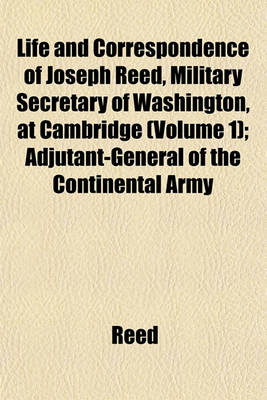Book cover for Life and Correspondence of Joseph Reed, Military Secretary of Washington, at Cambridge (Volume 1); Adjutant-General of the Continental Army
