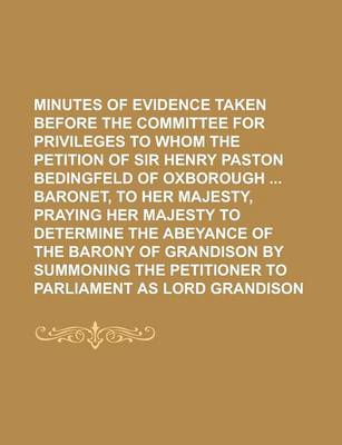 Book cover for Minutes of Evidence Taken Before the Committee for Privileges to Whom the Petition of Sir Henry Paston Bedingfeld of Oxborough Baronet, to Her Majesty, Praying Her Majesty to Determine the Abeyance of the Barony of Grandison by Summoning