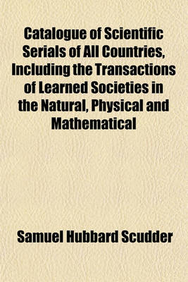 Book cover for Catalogue of Scientific Serials of All Countries, Including the Transactions of Learned Societies in the Natural, Physical and Mathematical