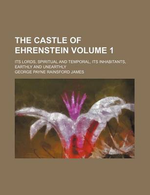 Book cover for The Castle of Ehrenstein Volume 1; Its Lords, Spiritual and Temporal, Its Inhabitants, Earthly and Unearthly