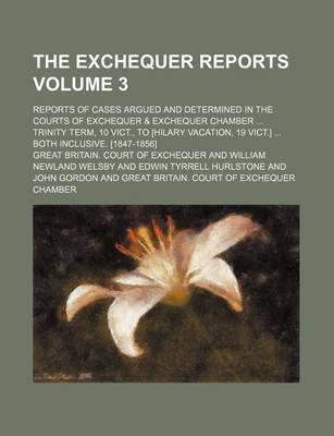 Book cover for The Exchequer Reports Volume 3; Reports of Cases Argued and Determined in the Courts of Exchequer & Exchequer Chamber Trinity Term, 10 Vict., to [Hilary Vacation, 19 Vict.] Both Inclusive. [1847-1856]