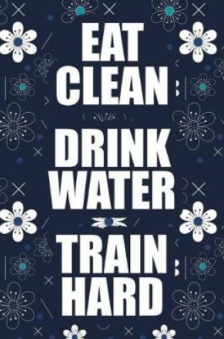 Cover of Eat Clean Drink Water Train Hard