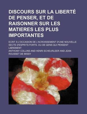 Book cover for Discours Sur La Liberte de Penser, Et de Raisonner Sur Les Matieres Les Plus Importantes; Ecrit A L'Occasion de L'Acroissement D'Une Nouvelle Secte D'