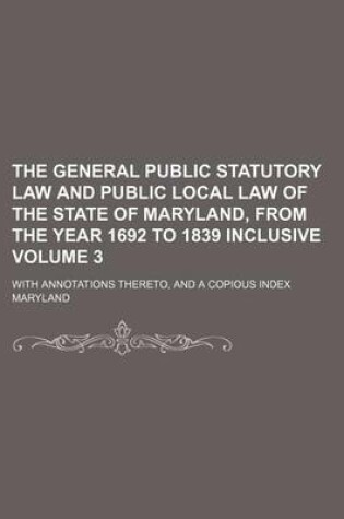 Cover of General Public Statutory Law and Public Local Law of the State of Maryland, from the Year 1692 to 1839 Inclusive Volume 3; With Annotations Thereto