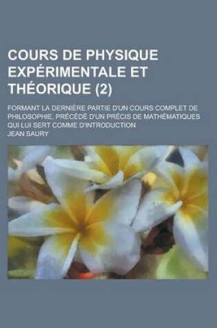 Cover of Cours de Physique Experimentale Et Theorique; Formant La Derniere Partie D'Un Cours Complet de Philosophie, Precede D'Un Precis de Mathematiques Qui L