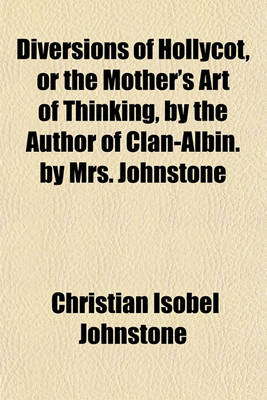 Book cover for Diversions of Hollycot, or the Mother's Art of Thinking, by the Author of Clan-Albin. by Mrs. Johnstone