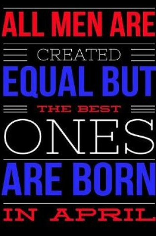 Cover of All Men Are Created Equal But The Best Ones Are Born In April