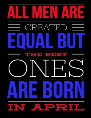 Book cover for All Men Are Created Equal But The Best Ones Are Born In April