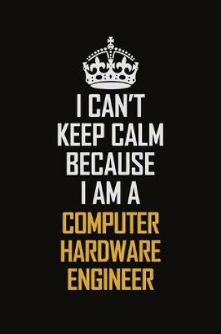 Cover of I Can't Keep Calm Because I Am A Computer Hardware Engineer