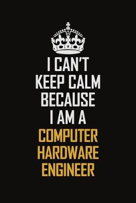 Book cover for I Can't Keep Calm Because I Am A Computer Hardware Engineer