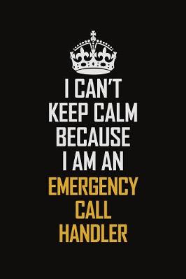 Book cover for I Can't Keep Calm Because I Am An Emergency Call Handler
