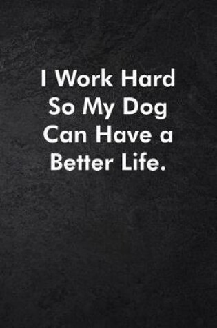 Cover of I Work Hard So My Dog Can Have a Better Life.