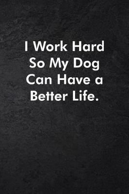 Book cover for I Work Hard So My Dog Can Have a Better Life.