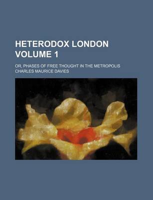 Book cover for Heterodox London; Or, Phases of Free Thought in the Metropolis Volume 1