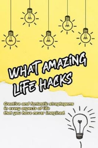 Cover of What Amazing Life Hacks!