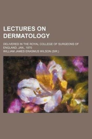 Cover of Lectures on Dermatology; Delivered in the Royal College of Surgeons of England, Jan., 1870