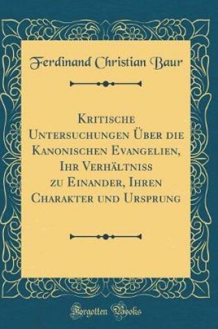Cover of Kritische Untersuchungen UEber Die Kanonischen Evangelien, Ihr Verhaltniss Zu Einander, Ihren Charakter Und Ursprung (Classic Reprint)