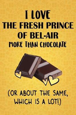 Book cover for I Love The Fresh Prince of Bel-Air More Than Chocolate (Or About The Same, Which Is A Lot!)