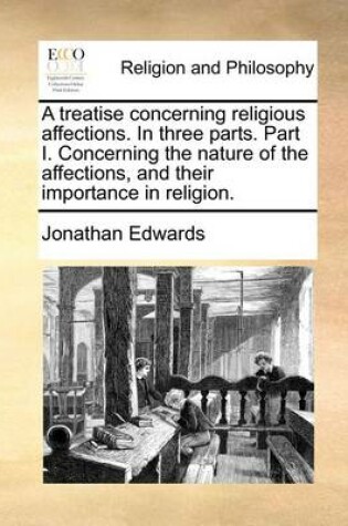 Cover of A Treatise Concerning Religious Affections. in Three Parts. Part I. Concerning the Nature of the Affections, and Their Importance in Religion.