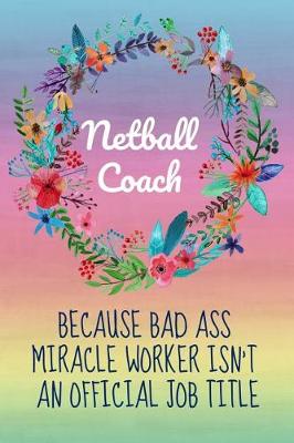 Book cover for Netball Coach, Because Bad Ass Miracle Worker Isn't an Official Job Title